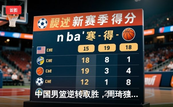 中国男篮逆转取胜，周琦独揽30分助队夺亚洲杯小组头名