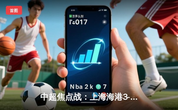 中超焦点战：上海海港3-1力克山东泰山，武磊双响领跑射手榜